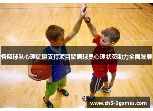 各篮球队心理健康支持项目聚焦球员心理状态助力全面发展 各篮球队心理健康支持项目聚焦球员心理状态助力全面发展