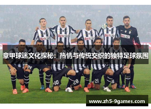 意甲球迷文化探秘：热情与传统交织的独特足球氛围