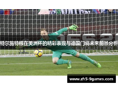 特尔施特根在美洲杯的精彩表现与德国门将未来前景分析 特尔施特根在美洲杯的精彩表现与德国门将未来前景分析