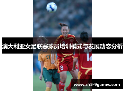 澳大利亚女足联赛球员培训模式与发展动态分析