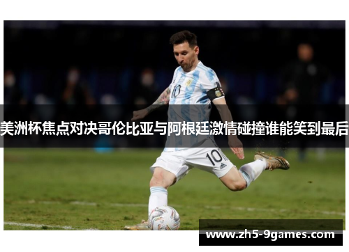 美洲杯焦点对决哥伦比亚与阿根廷激情碰撞谁能笑到最后
