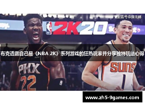 布克透露自己是《NBA 2K》系列游戏的狂热玩家并分享独特玩法心得 布克透露自己是《NBA 2K》系列游戏的狂热玩家并分享独特玩法心得