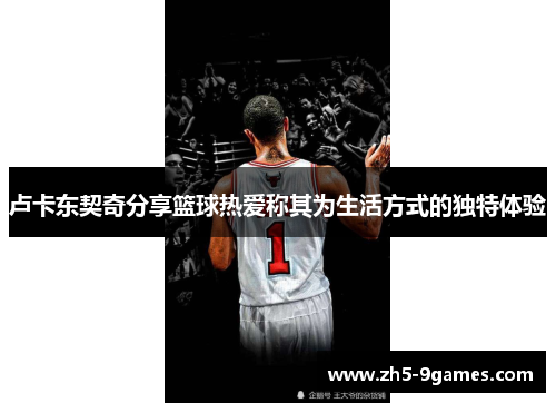 卢卡东契奇分享篮球热爱称其为生活方式的独特体验 卢卡东契奇分享篮球热爱称其为生活方式的独特体验