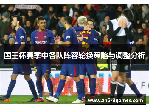 国王杯赛季中各队阵容轮换策略与调整分析 国王杯赛季中各队阵容轮换策略与调整分析