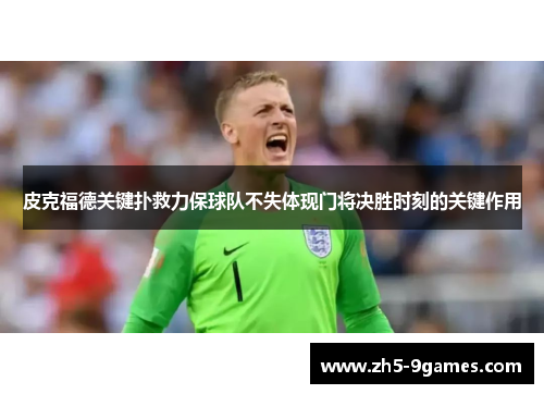 皮克福德关键扑救力保球队不失体现门将决胜时刻的关键作用 皮克福德关键扑救力保球队不失体现门将决胜时刻的关键作用