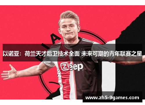 以诺亚:荷兰天才后卫技术全面 未来可期的青年联赛之星 以诺亚:荷兰天才后卫技术全面 未来可期的青年联赛之星