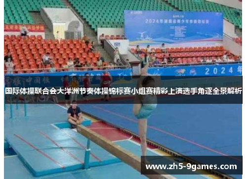 国际体操联合会大洋洲节奏体操锦标赛小组赛精彩上演选手角逐全景解析 国际体操联合会大洋洲节奏体操锦标赛小组赛精彩上演选手角逐全景解析