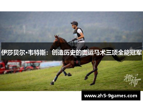 伊莎贝尔·韦特斯:创造历史的奥运马术三项全能冠军 伊莎贝尔·韦特斯:创造历史的奥运马术三项全能冠军