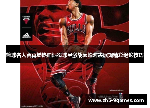 篮球名人赛再燃热血退役球星激战巅峰对决展现精彩绝伦技巧 篮球名人赛再燃热血退役球星激战巅峰对决展现精彩绝伦技巧