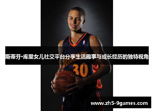 斯蒂芬·库里女儿社交平台分享生活趣事与成长经历的独特视角 斯蒂芬·库里女儿社交平台分享生活趣事与成长经历的独特视角