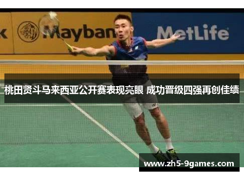 桃田贤斗马来西亚公开赛表现亮眼 成功晋级四强再创佳绩 桃田贤斗马来西亚公开赛表现亮眼 成功晋级四强再创佳绩