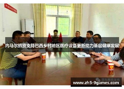 内马尔捐资支持巴西乡村地区医疗设备更新助力基层健康发展 内马尔捐资支持巴西乡村地区医疗设备更新助力基层健康发展