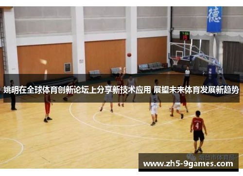 姚明在全球体育创新论坛上分享新技术应用 展望未来体育发展新趋势 姚明在全球体育创新论坛上分享新技术应用 展望未来体育发展新趋势