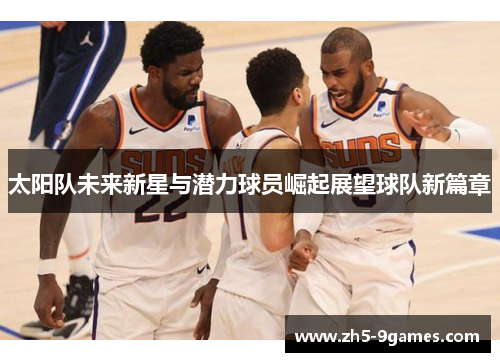 太阳队未来新星与潜力球员崛起展望球队新篇章 太阳队未来新星与潜力球员崛起展望球队新篇章