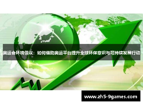 奥运会环境倡议:如何借助奥运平台提升全球环保意识与可持续发展行动 奥运会环境倡议:如何借助奥运平台提升全球环保意识与可持续发展行动