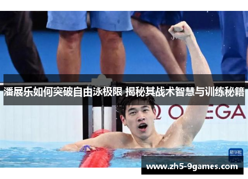 潘展乐如何突破自由泳极限 揭秘其战术智慧与训练秘籍 潘展乐如何突破自由泳极限 揭秘其战术智慧与训练秘籍