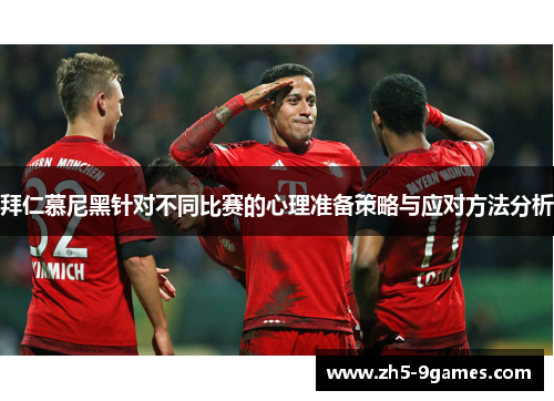 拜仁慕尼黑针对不同比赛的心理准备策略与应对方法分析 拜仁慕尼黑针对不同比赛的心理准备策略与应对方法分析