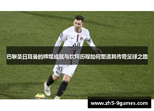 巴黎圣日耳曼的辉煌成就与坎坷历程如何塑造其传奇足球之路 巴黎圣日耳曼的辉煌成就与坎坷历程如何塑造其传奇足球之路
