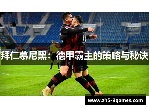 拜仁慕尼黑:德甲霸主的策略与秘诀 拜仁慕尼黑:德甲霸主的策略与秘诀