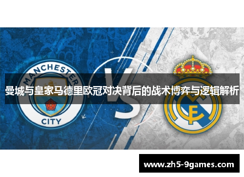 曼城与皇家马德里欧冠对决背后的战术博弈与逻辑解析