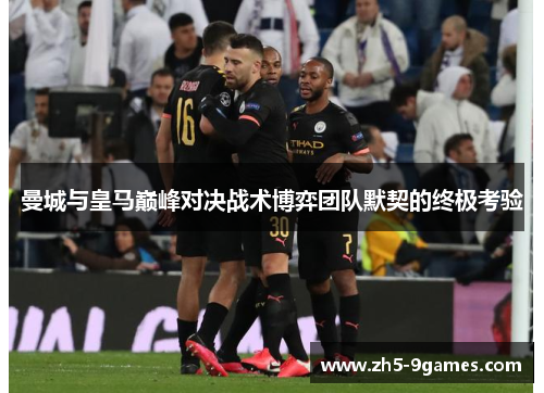 曼城与皇马巅峰对决战术博弈团队默契的终极考验 曼城与皇马巅峰对决战术博弈团队默契的终极考验