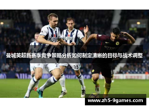 曼城英超新赛季竞争策略分析如何制定清晰的目标与战术调整