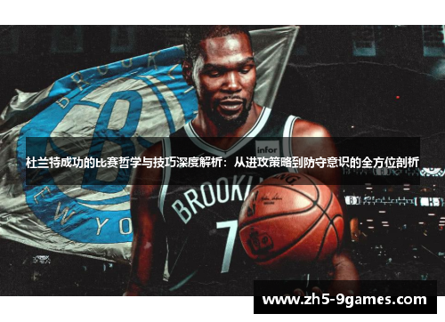 杜兰特成功的比赛哲学与技巧深度解析:从进攻策略到防守意识的全方位剖析 杜兰特成功的比赛哲学与技巧深度解析:从进攻策略到防守意识的全方位剖析