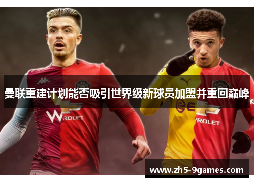 曼联重建计划能否吸引世界级新球员加盟并重回巅峰 曼联重建计划能否吸引世界级新球员加盟并重回巅峰