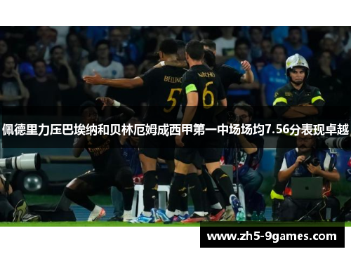 佩德里力压巴埃纳和贝林厄姆成西甲第一中场场均7.56分表现卓越