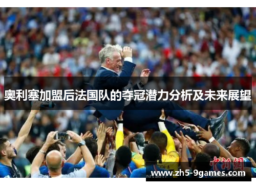 奥利塞加盟后法国队的夺冠潜力分析及未来展望