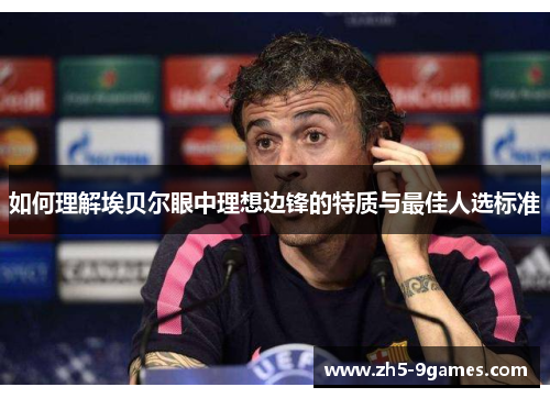 如何理解埃贝尔眼中理想边锋的特质与最佳人选标准 如何理解埃贝尔眼中理想边锋的特质与最佳人选标准