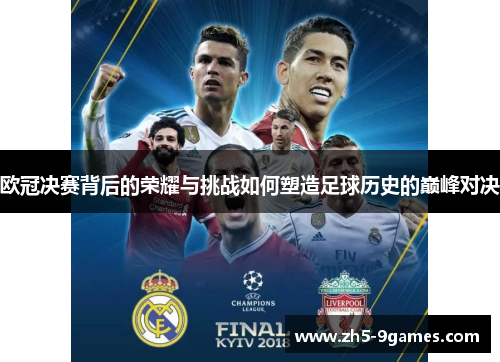 欧冠决赛背后的荣耀与挑战如何塑造足球历史的巅峰对决 欧冠决赛背后的荣耀与挑战如何塑造足球历史的巅峰对决