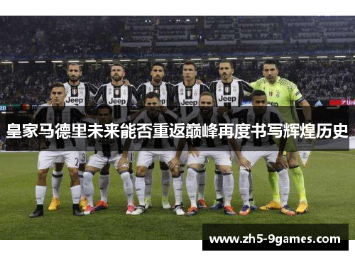 皇家马德里未来能否重返巅峰再度书写辉煌历史 皇家马德里未来能否重返巅峰再度书写辉煌历史