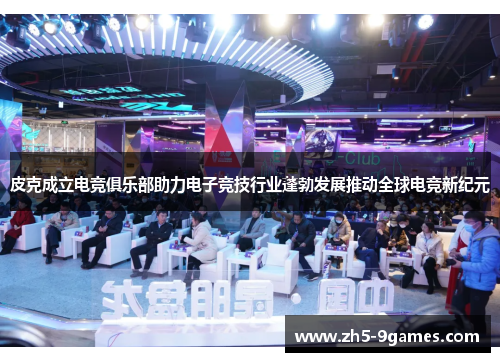 皮克成立电竞俱乐部助力电子竞技行业蓬勃发展推动全球电竞新纪元 皮克成立电竞俱乐部助力电子竞技行业蓬勃发展推动全球电竞新纪元