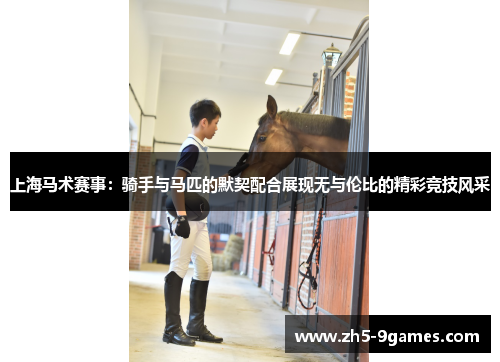 上海马术赛事:骑手与马匹的默契配合展现无与伦比的精彩竞技风采 上海马术赛事:骑手与马匹的默契配合展现无与伦比的精彩竞技风采