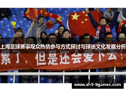 上海足球赛事观众热情参与方式探讨与球迷文化发展分析 上海足球赛事观众热情参与方式探讨与球迷文化发展分析