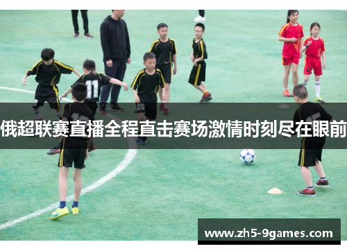 俄超联赛直播全程直击赛场激情时刻尽在眼前