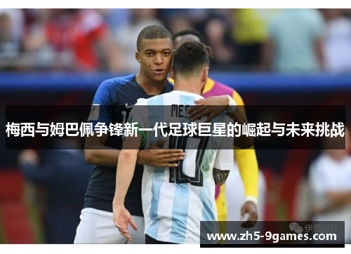 梅西与姆巴佩争锋新一代足球巨星的崛起与未来挑战 梅西与姆巴佩争锋新一代足球巨星的崛起与未来挑战