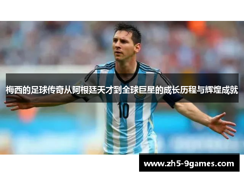 梅西的足球传奇从阿根廷天才到全球巨星的成长历程与辉煌成就 梅西的足球传奇从阿根廷天才到全球巨星的成长历程与辉煌成就