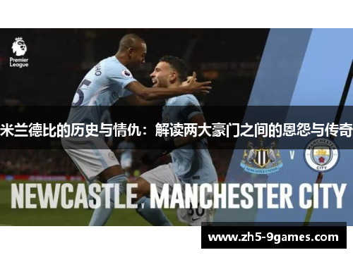 米兰德比的历史与情仇:解读两大豪门之间的恩怨与传奇 米兰德比的历史与情仇:解读两大豪门之间的恩怨与传奇