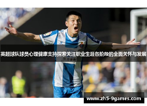 英超球队球员心理健康支持探索关注职业生涯各阶段的全面关怀与发展