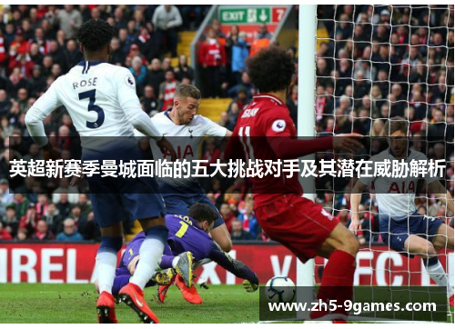 英超新赛季曼城面临的五大挑战对手及其潜在威胁解析