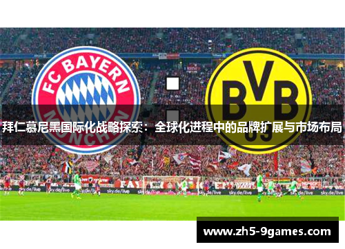 拜仁慕尼黑国际化战略探索:全球化进程中的品牌扩展与市场布局 拜仁慕尼黑国际化战略探索:全球化进程中的品牌扩展与市场布局