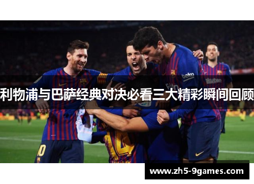 利物浦与巴萨经典对决必看三大精彩瞬间回顾