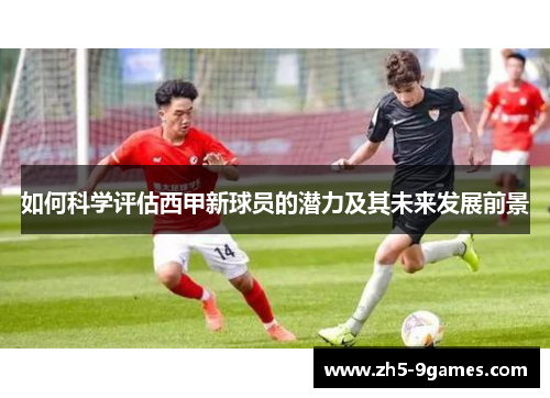 如何科学评估西甲新球员的潜力及其未来发展前景