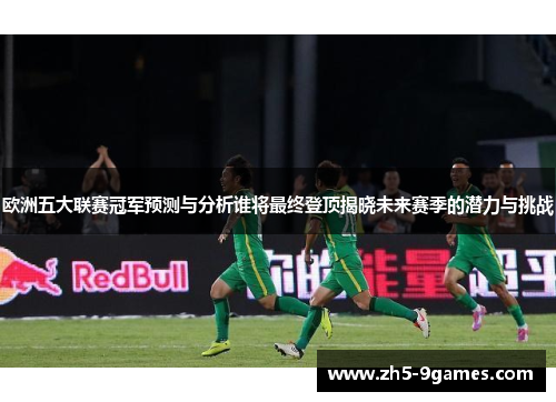 欧洲五大联赛冠军预测与分析谁将最终登顶揭晓未来赛季的潜力与挑战 欧洲五大联赛冠军预测与分析谁将最终登顶揭晓未来赛季的潜力与挑战