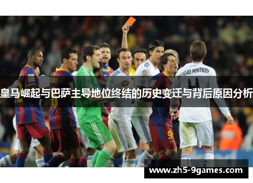 皇马崛起与巴萨主导地位终结的历史变迁与背后原因分析 皇马崛起与巴萨主导地位终结的历史变迁与背后原因分析
