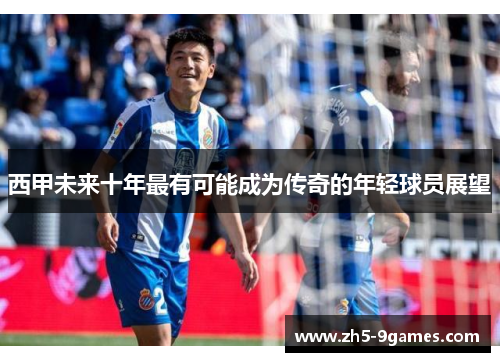 西甲未来十年最有可能成为传奇的年轻球员展望