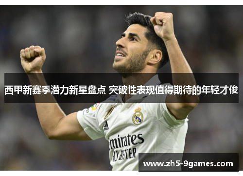 西甲新赛季潜力新星盘点 突破性表现值得期待的年轻才俊 西甲新赛季潜力新星盘点 突破性表现值得期待的年轻才俊