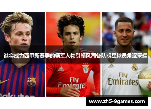 谁将成为西甲新赛季的领军人物引领风潮各队明星球员角逐荣耀 谁将成为西甲新赛季的领军人物引领风潮各队明星球员角逐荣耀